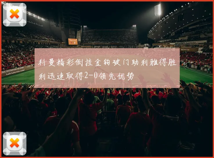 科曼精彩倒挂金钩破门助利雅得胜利迅速取得2-0领先优势