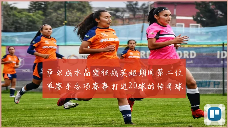 萨尔成水晶宫征战英超期间第二位单赛季各项赛事打进20球的传奇球员