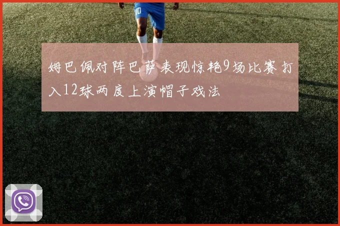 姆巴佩对阵巴萨表现惊艳9场比赛打入12球两度上演帽子戏法
