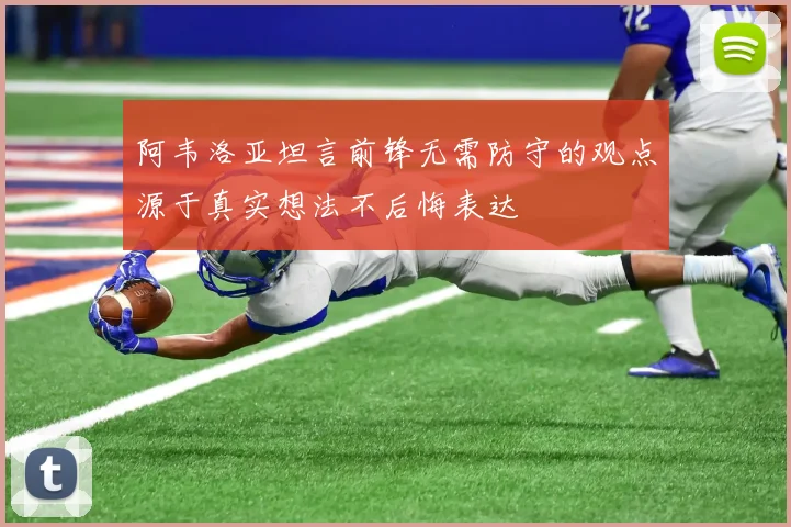 阿韦洛亚坦言前锋无需防守的观点源于真实想法不后悔表达