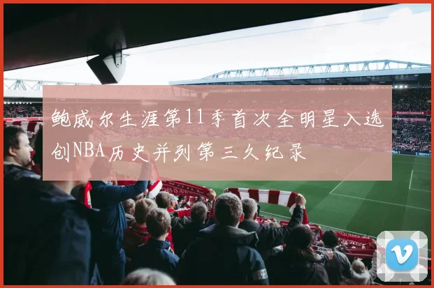 鲍威尔生涯第11季首次全明星入选创NBA历史并列第三久纪录