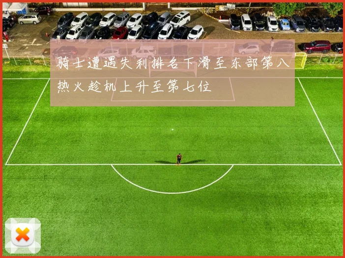 骑士遭遇失利排名下滑至东部第八热火趁机上升至第七位