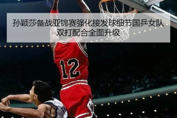 孙颖莎备战亚锦赛强化接发球细节国乒女队双打配合全面升级 | BSports